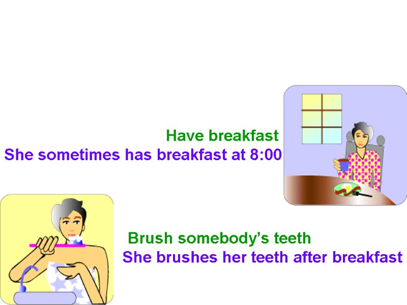 Brush somebody’s teeth She brushes her teeth after breakfast Have breakfast She sometimes has
